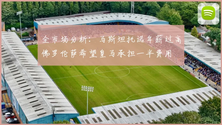 全市场分析：马斯坦托诺年薪过高佛罗伦萨希望皇马承担一半费用