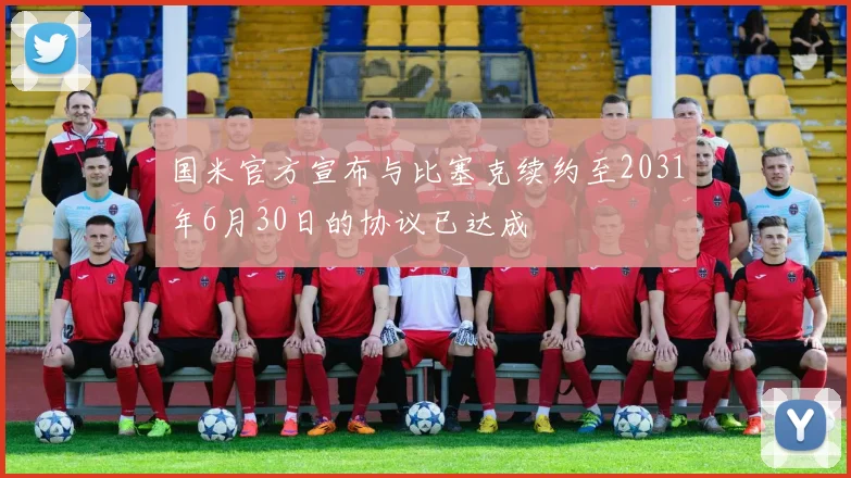 国米官方宣布与比塞克续约至2031年6月30日的协议已达成