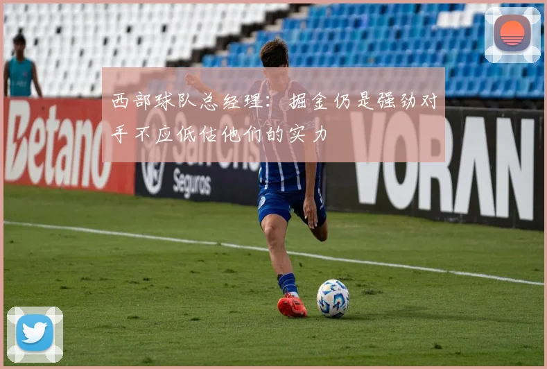 西部球队总经理：掘金仍是强劲对手不应低估他们的实力